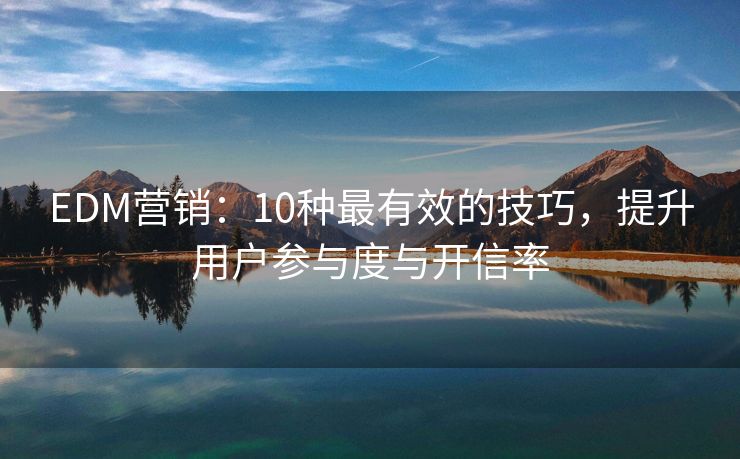EDM营销：10种最有效的技巧，提升用户参与度与开信率