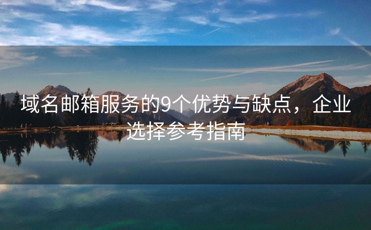 域名邮箱服务的9个优势与缺点，企业选择参考指南