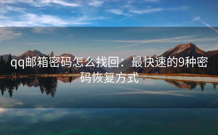 qq邮箱密码怎么找回：最快速的9种密码恢复方式