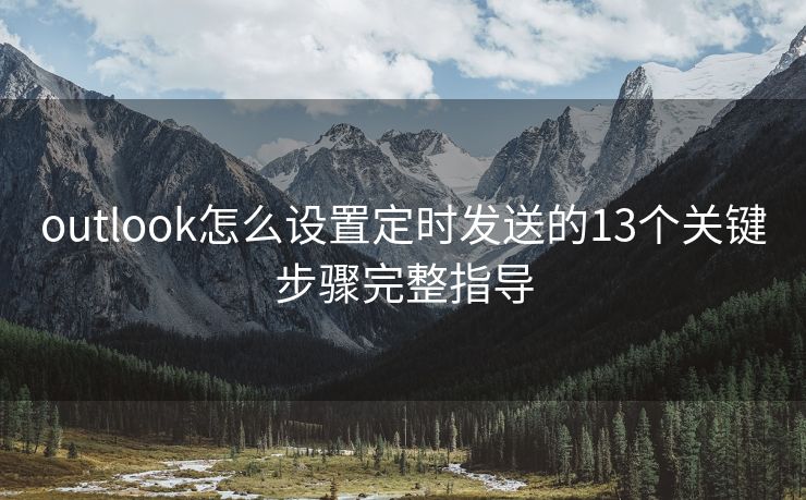 outlook怎么设置定时发送的13个关键步骤完整指导