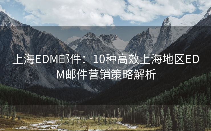 上海EDM邮件：10种高效上海地区EDM邮件营销策略解析