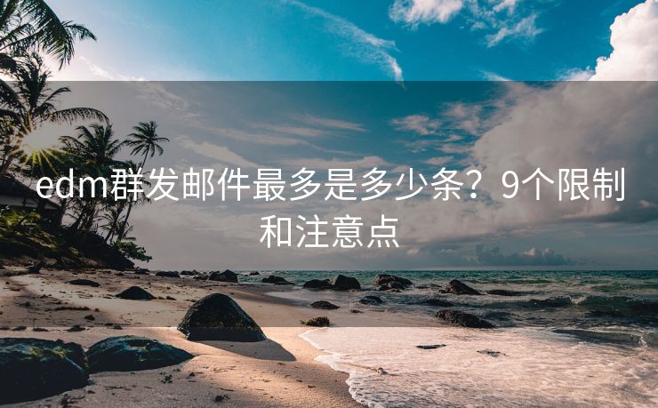edm群发邮件最多是多少条？9个限制和注意点