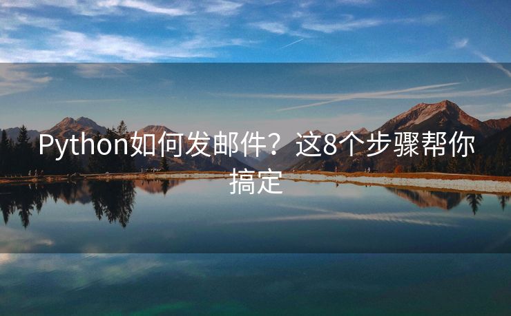 Python如何发邮件？这8个步骤帮你搞定