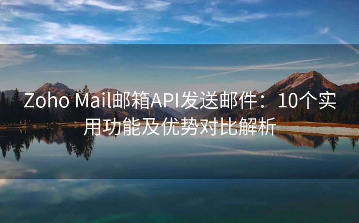 Zoho Mail邮箱API发送邮件：10个实用功能及优势对比解析