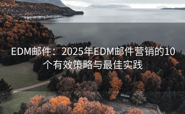 EDM邮件：2025年EDM邮件营销的10个有效策略与最佳实践