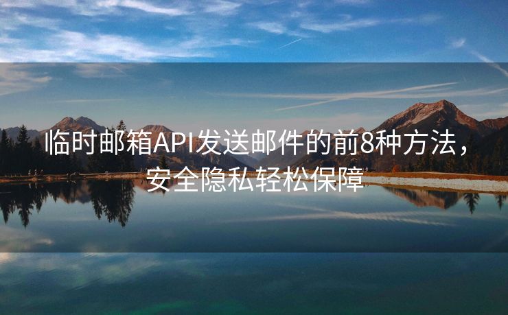 临时邮箱API发送邮件的前8种方法，安全隐私轻松保障