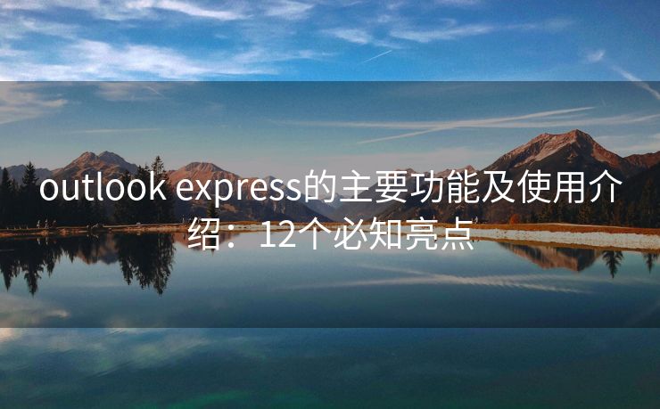 outlook express的主要功能及使用介绍：12个必知亮点