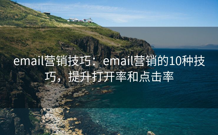 email营销技巧：email营销的10种技巧，提升打开率和点击率