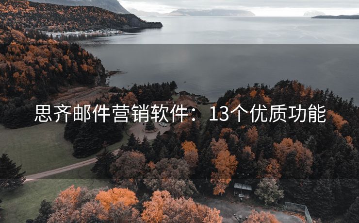 思齐邮件营销软件：13个优质功能