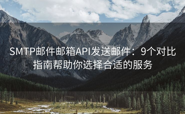 SMTP邮件邮箱API发送邮件：9个对比指南帮助你选择合适的服务