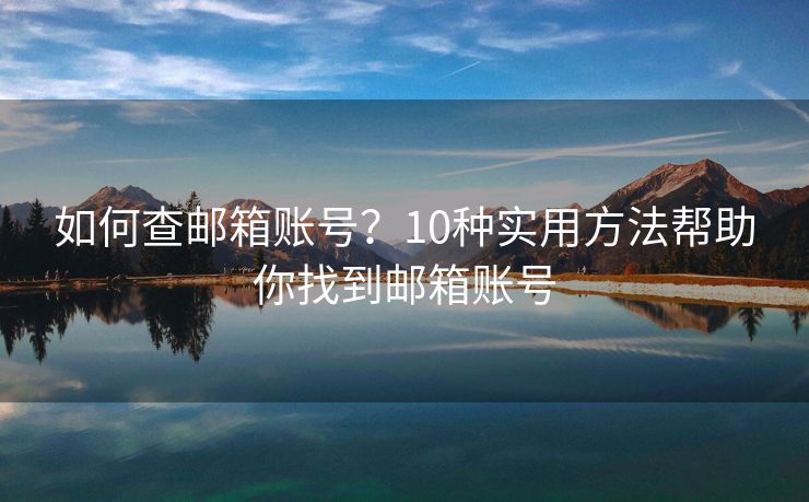 如何查邮箱账号？10种实用方法帮助你找到邮箱账号