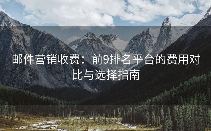 邮件营销收费：前9排名平台的费用对比与选择指南