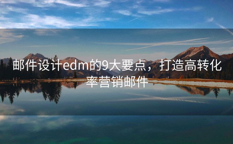 邮件设计edm的9大要点，打造高转化率营销邮件