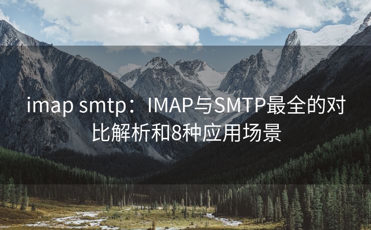 imap smtp：IMAP与SMTP最全的对比解析和8种应用场景