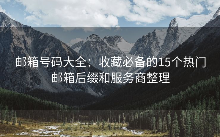 邮箱号码大全：收藏必备的15个热门邮箱后缀和服务商整理