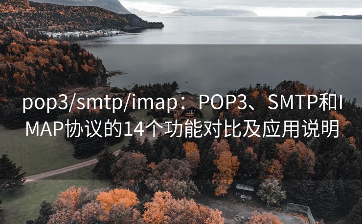 pop3/smtp/imap：POP3、SMTP和IMAP协议的14个功能对比及应用说明