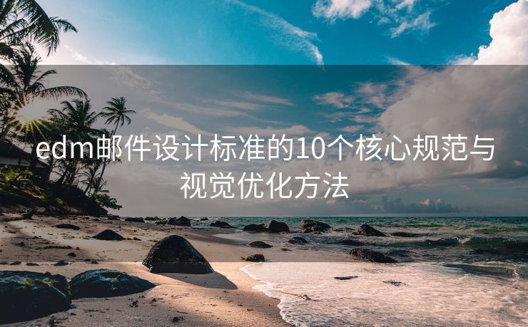 edm邮件设计标准的10个核心规范与视觉优化方法