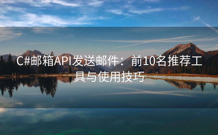 C#邮箱API发送邮件：前10名推荐工具与使用技巧
