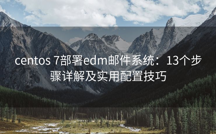 centos 7部署edm邮件系统：13个步骤详解及实用配置技巧