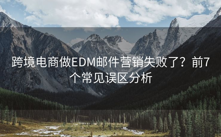 跨境电商做EDM邮件营销失败了？前7个常见误区分析