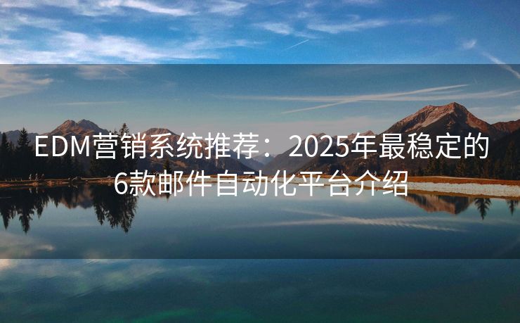 EDM营销系统推荐：2025年最稳定的6款邮件自动化平台介绍