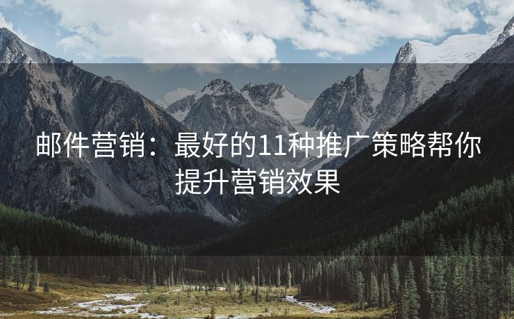 邮件营销：最好的11种推广策略帮你提升营销效果
