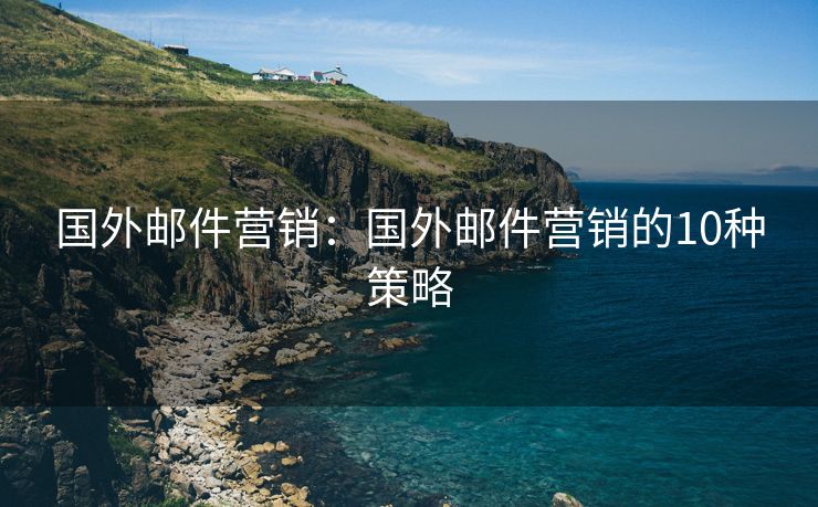 国外邮件营销：国外邮件营销的10种策略