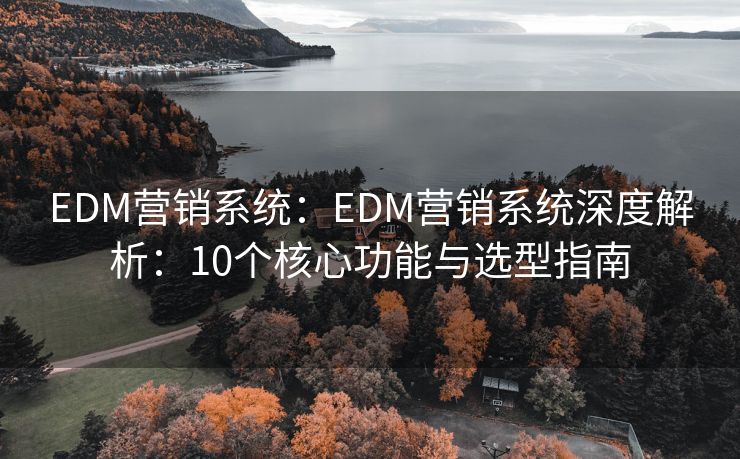 EDM营销系统：EDM营销系统深度解析：10个核心功能与选型指南