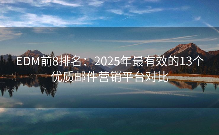 EDM前8排名：2025年最有效的13个优质邮件营销平台对比