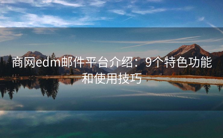 商网edm邮件平台介绍：9个特色功能和使用技巧