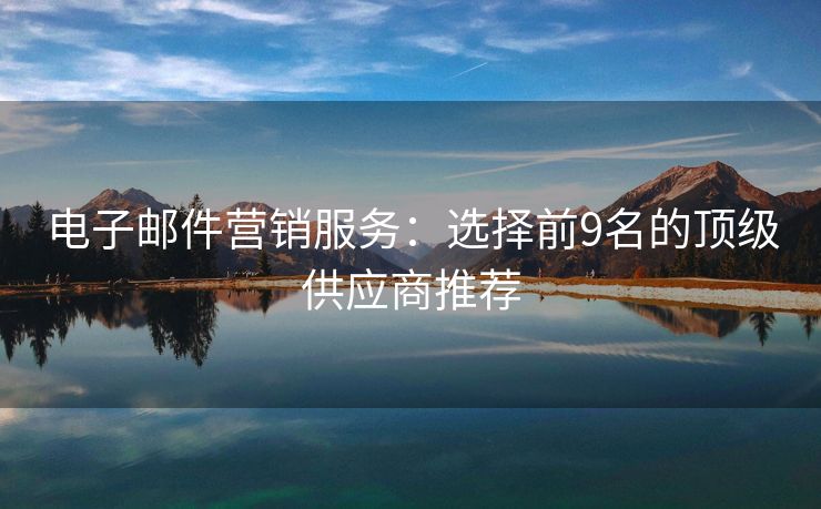 电子邮件营销服务：选择前9名的顶级供应商推荐