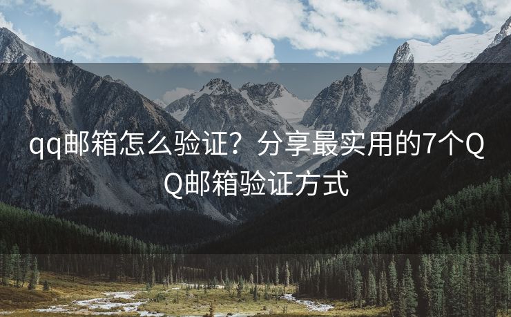 qq邮箱怎么验证？分享最实用的7个QQ邮箱验证方式