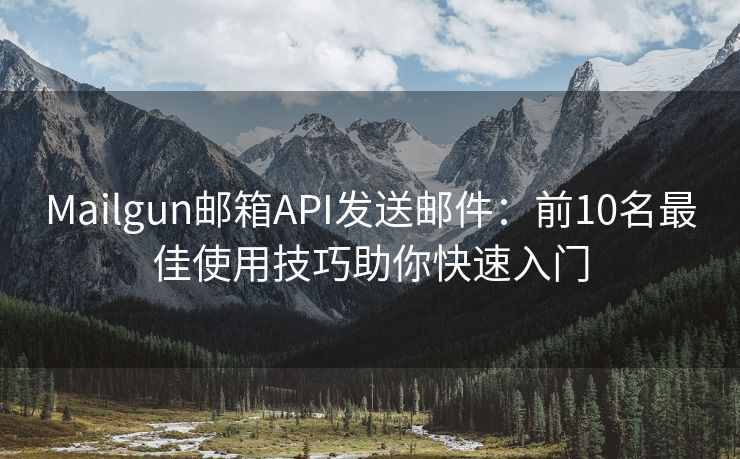Mailgun邮箱API发送邮件：前10名最佳使用技巧助你快速入门