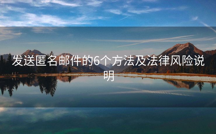 发送匿名邮件的6个方法及法律风险说明