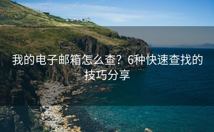 我的电子邮箱怎么查？6种快速查找的技巧分享