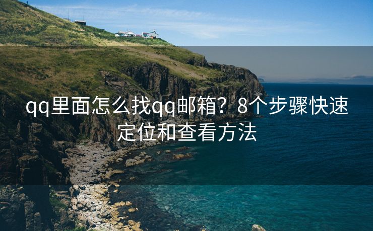 qq里面怎么找qq邮箱？8个步骤快速定位和查看方法