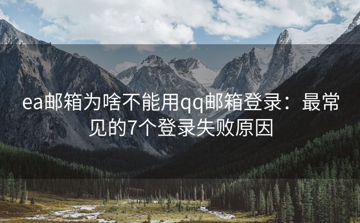 ea邮箱为啥不能用qq邮箱登录：最常见的7个登录失败原因