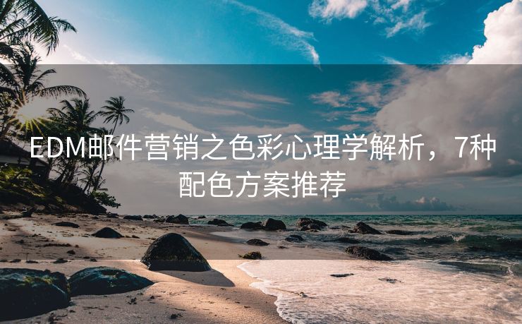 EDM邮件营销之色彩心理学解析，7种配色方案推荐