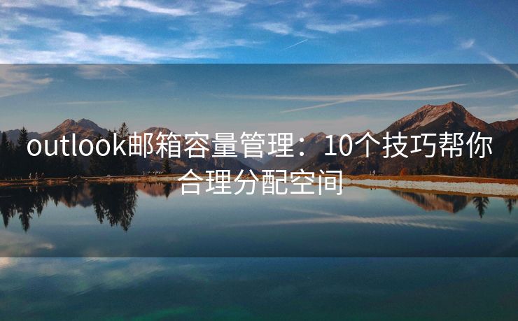 outlook邮箱容量管理：10个技巧帮你合理分配空间