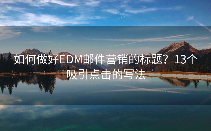 如何做好EDM邮件营销的标题？13个吸引点击的写法