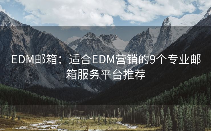 EDM邮箱：适合EDM营销的9个专业邮箱服务平台推荐