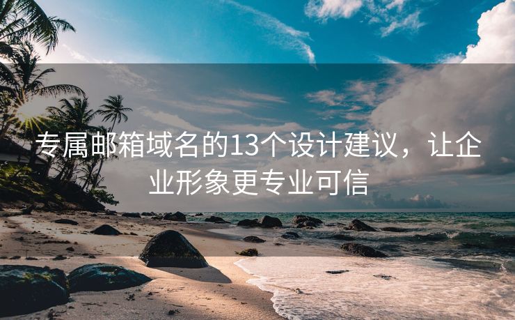 专属邮箱域名的13个设计建议，让企业形象更专业可信
