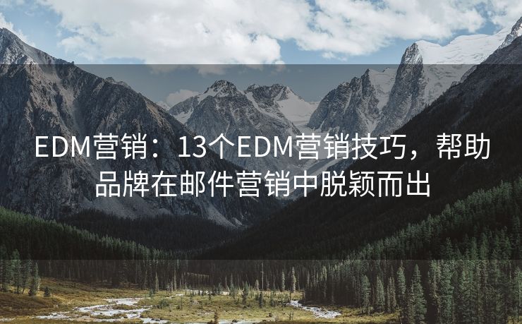 EDM营销：13个EDM营销技巧，帮助品牌在邮件营销中脱颖而出