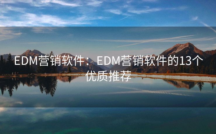 EDM营销软件：EDM营销软件的13个优质推荐