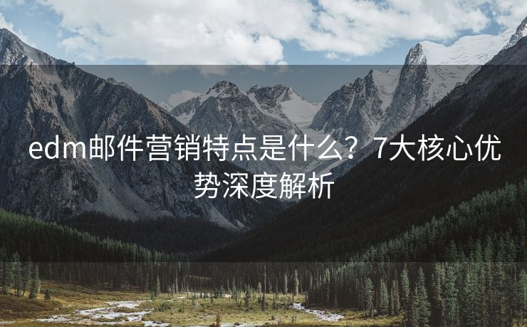 edm邮件营销特点是什么？7大核心优势深度解析