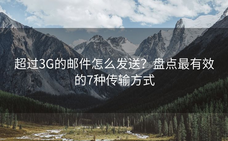 超过3G的邮件怎么发送？盘点最有效的7种传输方式