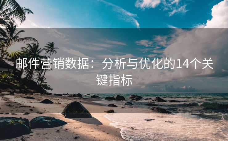 邮件营销数据：分析与优化的14个关键指标