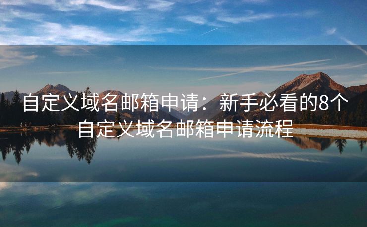 自定义域名邮箱申请：新手必看的8个自定义域名邮箱申请流程