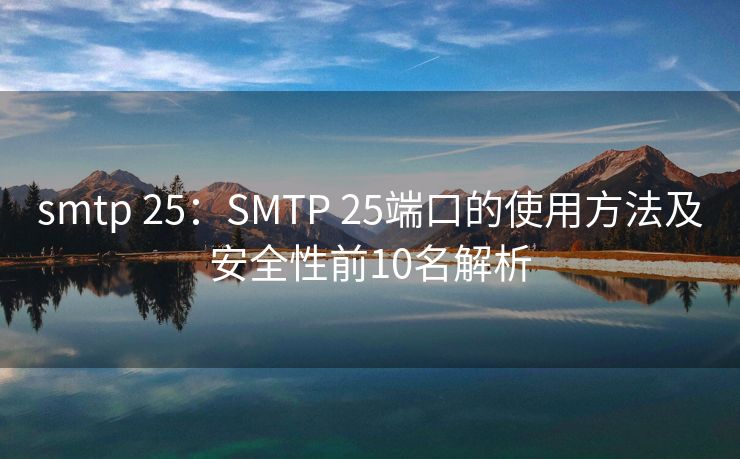 smtp 25：SMTP 25端口的使用方法及安全性前10名解析