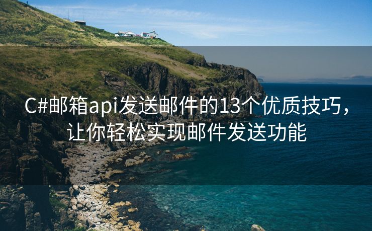 C#邮箱api发送邮件的13个优质技巧，让你轻松实现邮件发送功能
